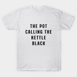 The pot calling the kettle black T-Shirt